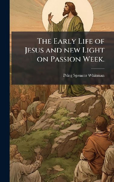 The Early Life of Jesus and new Light on Passion Week.