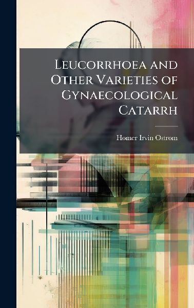 Leucorrhoea and Other Varieties of Gynaecological Catarrh