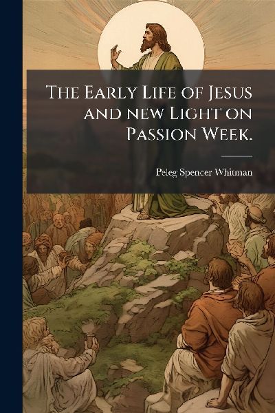 The Early Life of Jesus and new Light on Passion Week.