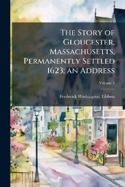 The Story of Gloucester, Massachusetts, Permanently Settled 1623; an Address