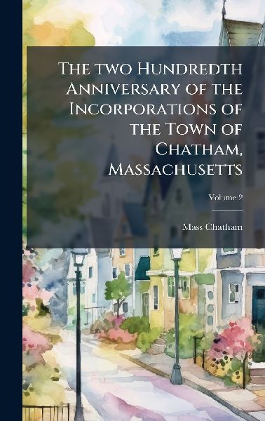 The two Hundredth Anniversary of the Incorporations of the Town of Chatham, Massachusetts