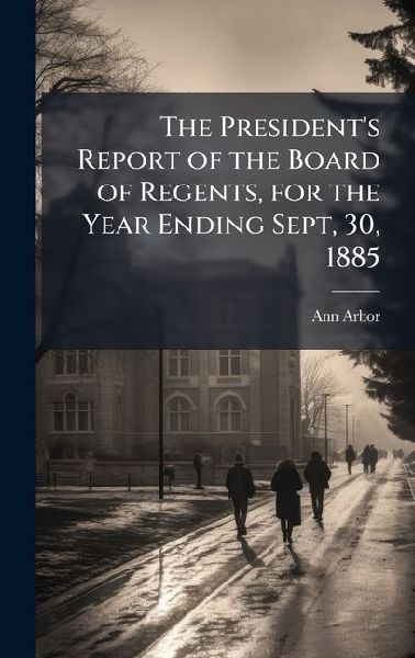 The Presidents Report of the Board of Regents, for the Year Ending Sept, 30, 1885