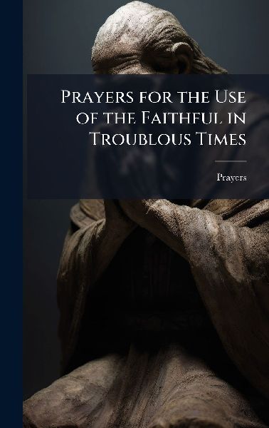 Prayers for the Use of the Faithful in Troublous Times