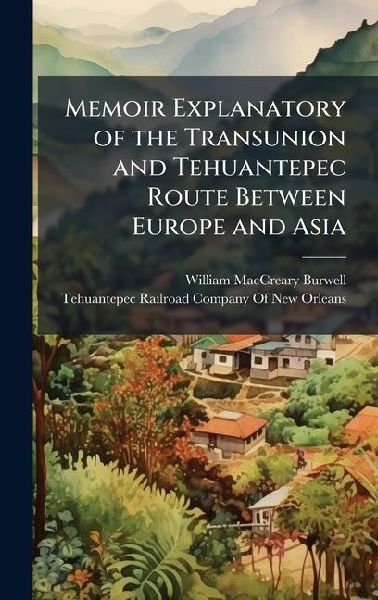 Memoir Explanatory of the Transunion and Tehuantepec Route Between Europe and Asia