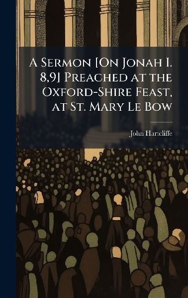 A Sermon [On Jonah I. 8,9] Preached at the Oxford-Shire Feast, at St. Mary Le Bow