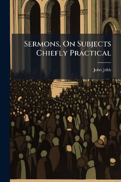 Sermons, On Subjects Chiefly Practical