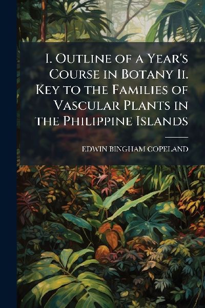 I. Outline of a Years Course in Botany Ii. Key to the Families of Vascular Plants in the Philippine Islands