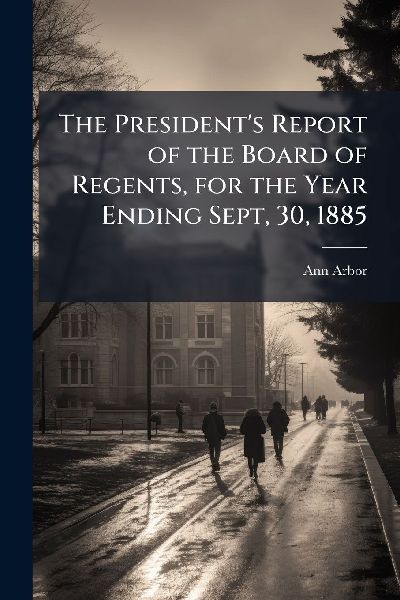 The Presidents Report of the Board of Regents, for the Year Ending Sept, 30, 1885