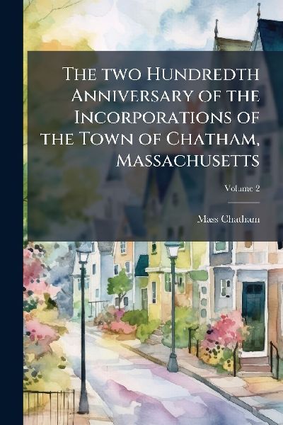 The two Hundredth Anniversary of the Incorporations of the Town of Chatham, Massachusetts