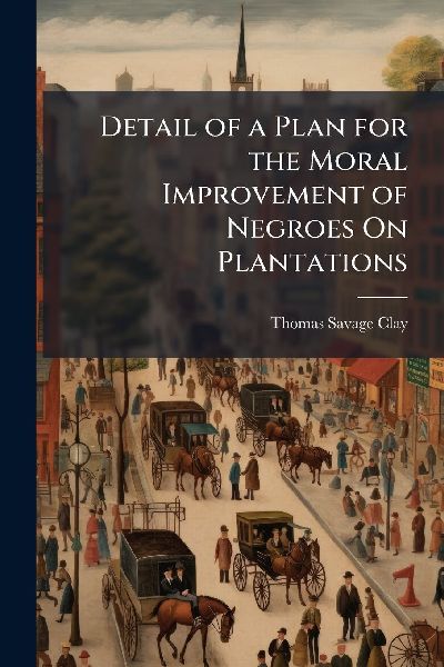 Detail of a Plan for the Moral Improvement of Negroes On Plantations