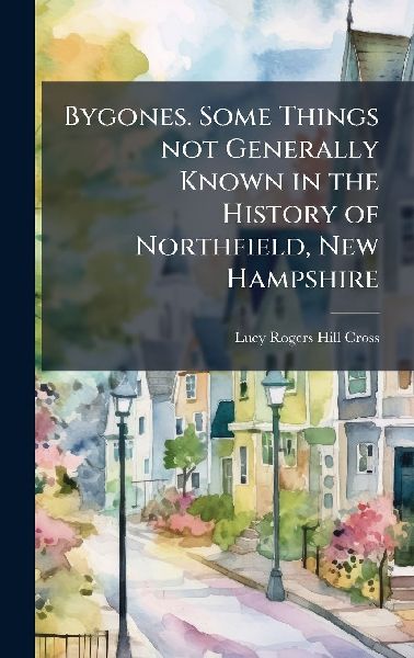 Bygones. Some Things not Generally Known in the History of Northfield, New Hampshire