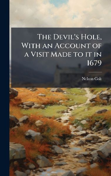 The Devil's Hole, With an Account of a Visit Made to it in 1679