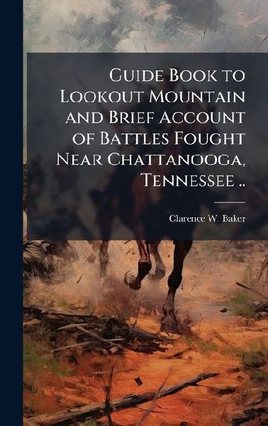 Guide Book to Lookout Mountain and Brief Account of Battles Fought Near Chattanooga, Tennessee ..