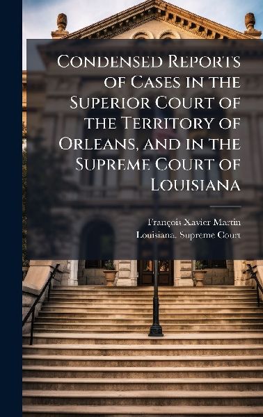 Condensed Reports of Cases in the Superior Court of the Territory of Orleans, and in the Supreme Court of Louisiana