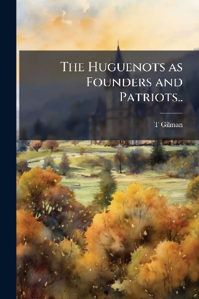The Huguenots as Founders and Patriots..