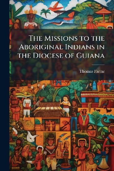 The Missions to the Aboriginal Indians in the Diocese of Guiana
