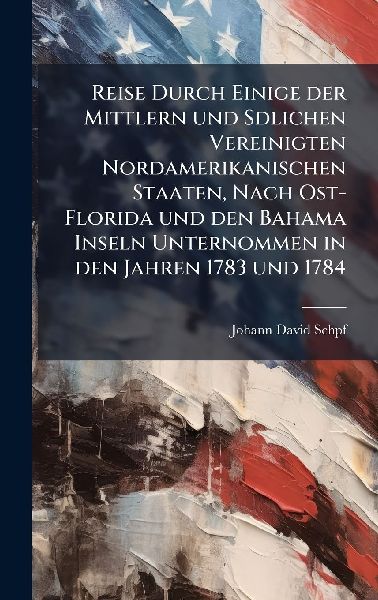 Reise Durch Einige der Mittlern und Sdlichen Vereinigten Nordamerikanischen Staaten, Nach Ost-Florida und den Bahama Inseln Unternommen in den Jahren 1783 und 1784