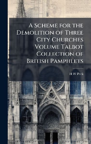 A Scheme for the Demolition of Three City Churches Volume Talbot Collection of British Pamphlets