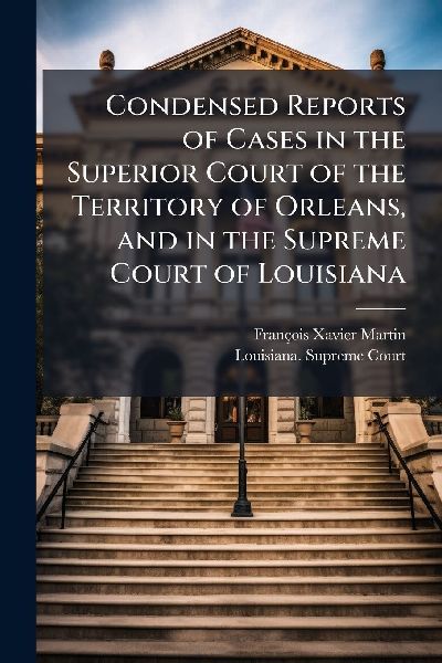 Condensed Reports of Cases in the Superior Court of the Territory of Orleans, and in the Supreme Court of Louisiana