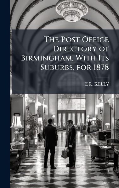 The Post Office Directory of Birmingham, With Its Suburbs, for 1878