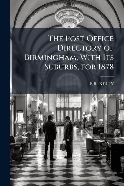 The Post Office Directory of Birmingham, With Its Suburbs, for 1878