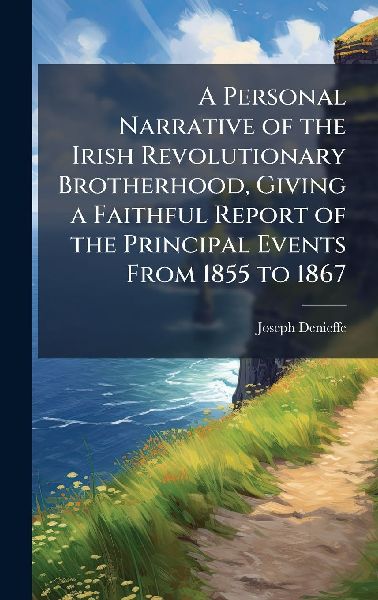 A Personal Narrative of the Irish Revolutionary Brotherhood, Giving a Faithful Report of the Principal Events From 1855 to 1867