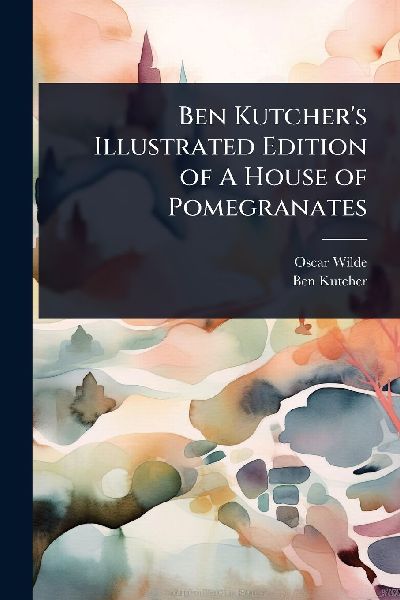 Ben Kutchers Illustrated Edition of A House of Pomegranates