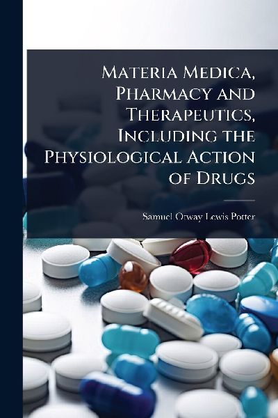 Materia Medica, Pharmacy and Therapeutics, Including the Physiological Action of Drugs