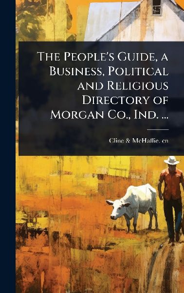The Peoples Guide, a Business, Political and Religious Directory of Morgan Co., Ind. ...