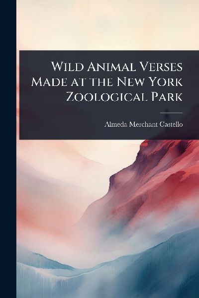 Wild Animal Verses Made at the New York Zoological Park