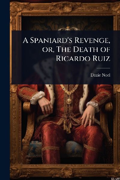 A Spaniards Revenge, or, The Death of Ricardo Ruiz