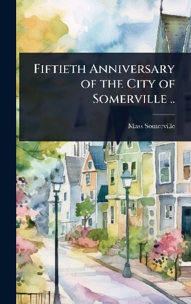 Fiftieth Anniversary of the City of Somerville ..