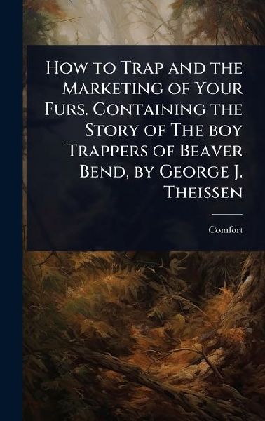 How to Trap and the Marketing of Your Furs. Containing the Story of The boy Trappers of Beaver Bend, by George J. Theissen