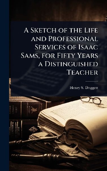 A Sketch of the Life and Professional Services of Isaac Sams, for Fifty Years a Distinguished Teacher
