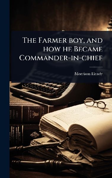 The Farmer boy, and how he Became Commander-in-chief