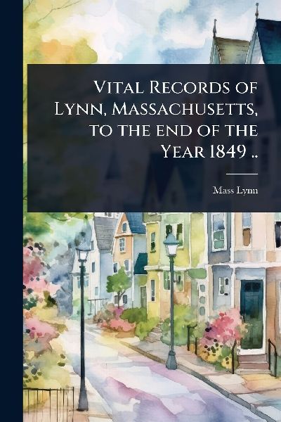 Vital Records of Lynn, Massachusetts, to the end of the Year 1849 ..