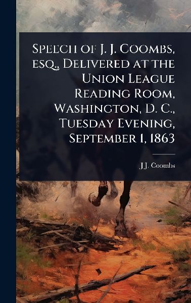 Speech of J. J. Coombs, esq., Delivered at the Union League Reading Room, Washington, D. C., Tuesday Evening, September 1, 1863