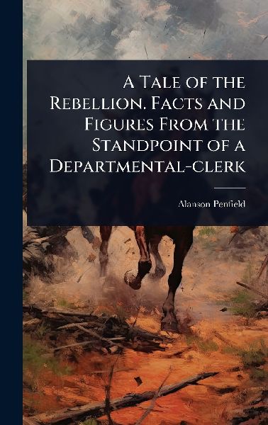A Tale of the Rebellion. Facts and Figures From the Standpoint of a Departmental-clerk