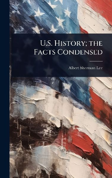 U.S. History; the Facts Condensed