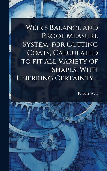Weirs Balance and Proof Measure System, for Cutting Coats, Calculated to fit all Variety of Shapes, With Unerring Certainty ..