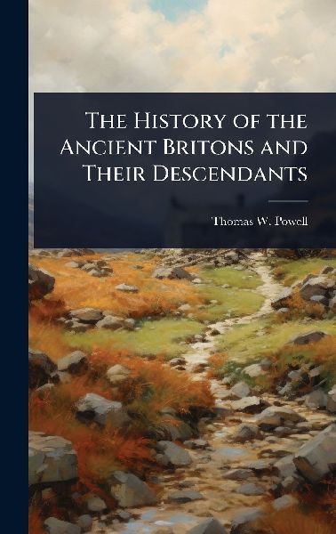 The History of the Ancient Britons and Their Descendants