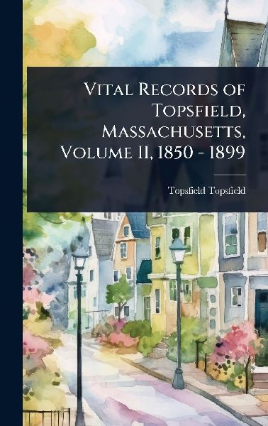 Vital Records of Topsfield, Massachusetts, Volume II, 1850 - 1899