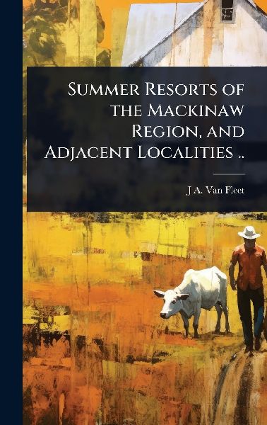 Summer Resorts of the Mackinaw Region, and Adjacent Localities ..