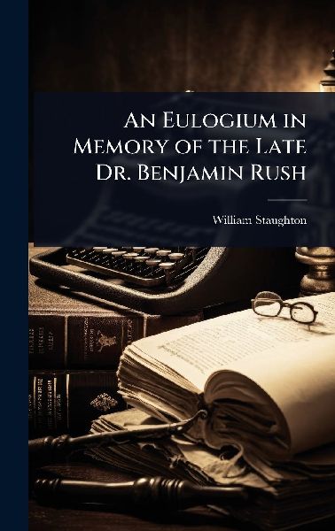 An Eulogium in Memory of the Late Dr. Benjamin Rush