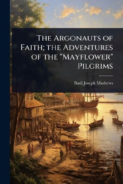 The Argonauts of Faith; the Adventures of the "Mayflower" Pilgrims