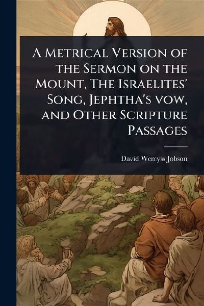 A Metrical Version of the Sermon on the Mount, The Israelites Song, Jephthas vow, and Other Scripture Passages