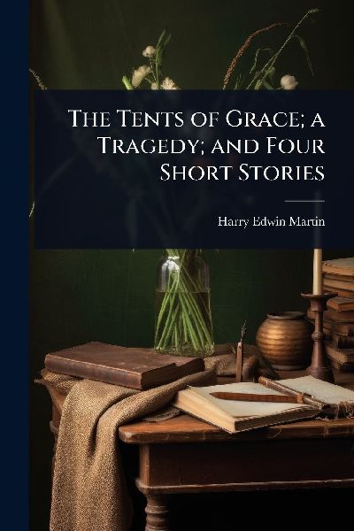 The Tents of Grace; a Tragedy; and Four Short Stories