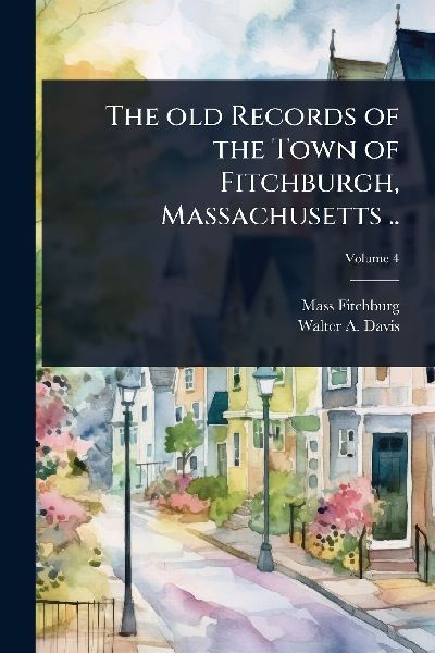 The old Records of the Town of Fitchburgh, Massachusetts ..