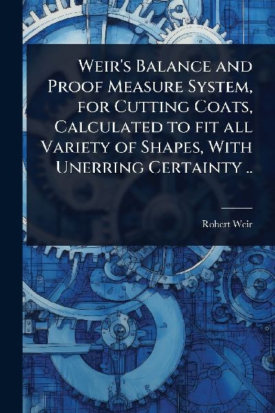 Weirs Balance and Proof Measure System, for Cutting Coats, Calculated to fit all Variety of Shapes, With Unerring Certainty ..