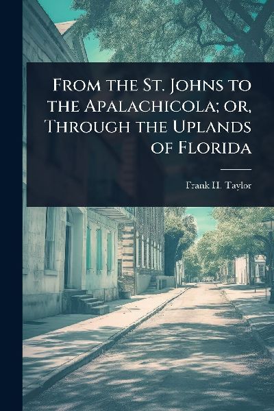 From the St. Johns to the Apalachicola; or, Through the Uplands of Florida